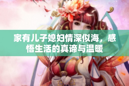 家有儿子媳妇情深似海，感悟生活的真谛与温暖