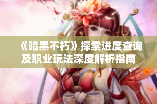 《暗黑不朽》探索进度查询及职业玩法深度解析指南