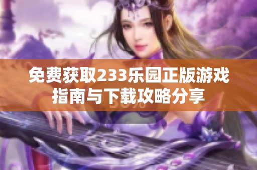 免费获取233乐园正版游戏指南与下载攻略分享