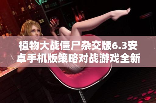 植物大战僵尸杂交版6.3安卓手机版策略对战游戏全新上线