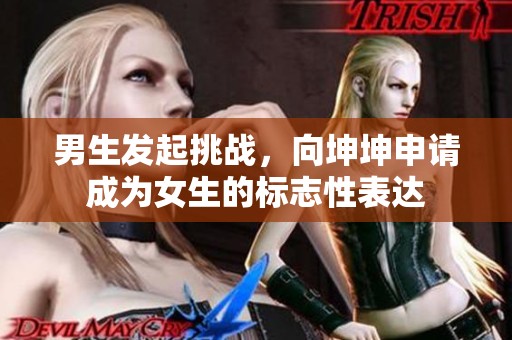 男生发起挑战，向坤坤申请成为女生的标志性表达