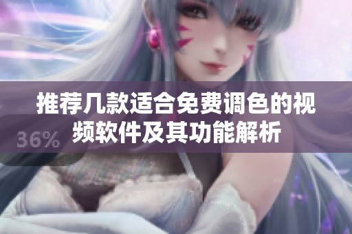 推荐几款适合免费调色的视频软件及其功能解析