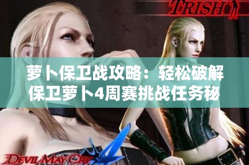 萝卜保卫战攻略：轻松破解保卫萝卜4周赛挑战任务秘籍