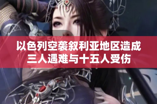 以色列空袭叙利亚地区造成三人遇难与十五人受伤
