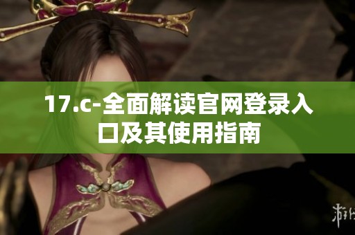 17.c-全面解读官网登录入口及其使用指南