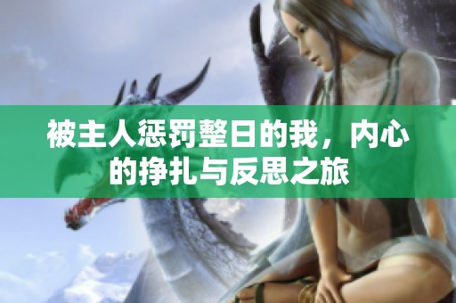 被主人惩罚整日的我，内心的挣扎与反思之旅