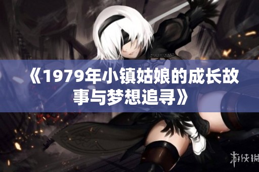 《1979年小镇姑娘的成长故事与梦想追寻》