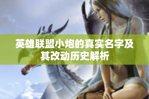 英雄联盟小炮的真实名字及其改动历史解析