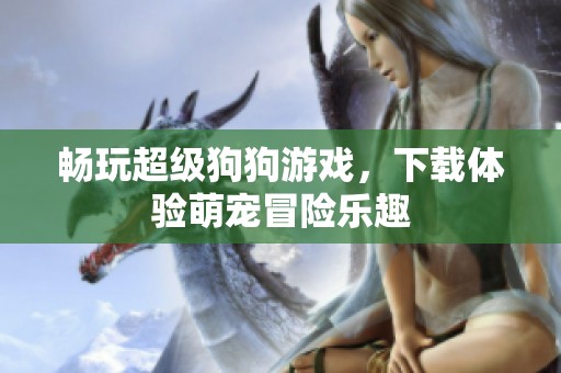 畅玩超级狗狗游戏，下载体验萌宠冒险乐趣