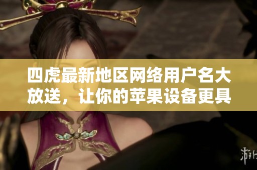 四虎最新地区网络用户名大放送，让你的苹果设备更具个性