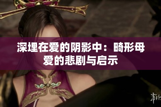 深埋在爱的阴影中：畸形母爱的悲剧与启示