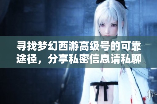 寻找梦幻西游高级号的可靠途径，分享私密信息请私聊