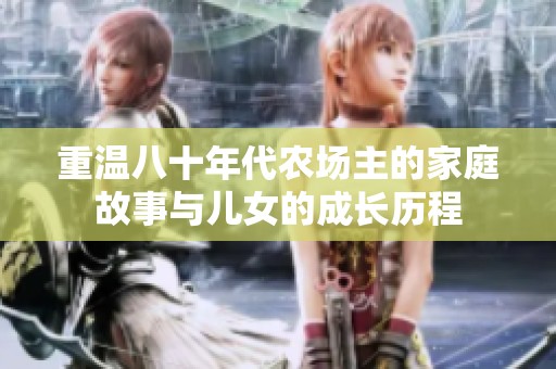 重温八十年代农场主的家庭故事与儿女的成长历程