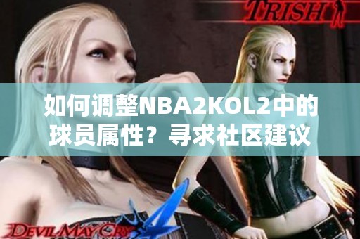如何调整NBA2KOL2中的球员属性？寻求社区建议