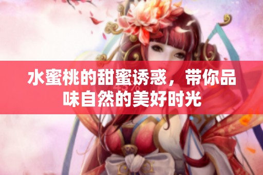 水蜜桃的甜蜜诱惑，带你品味自然的美好时光