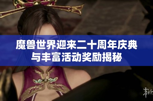 魔兽世界迎来二十周年庆典与丰富活动奖励揭秘