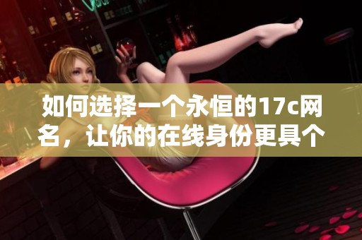 如何选择一个永恒的17c网名，让你的在线身份更具个性