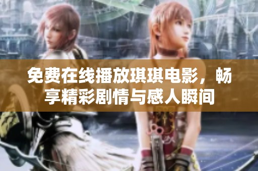 免费在线播放琪琪电影，畅享精彩剧情与感人瞬间