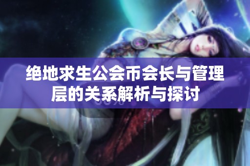绝地求生公会币会长与管理层的关系解析与探讨