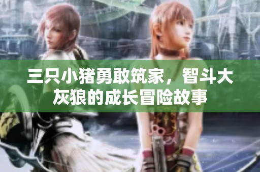 三只小猪勇敢筑家，智斗大灰狼的成长冒险故事