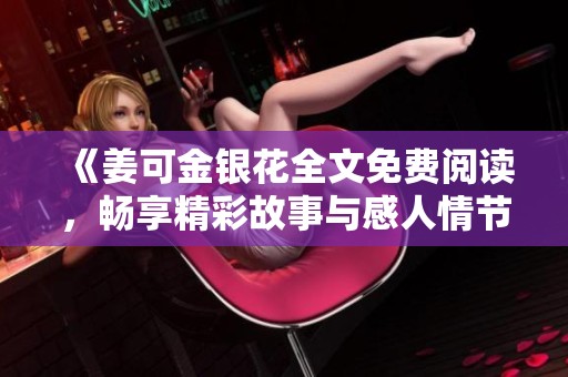 《姜可金银花全文免费阅读，畅享精彩故事与感人情节》