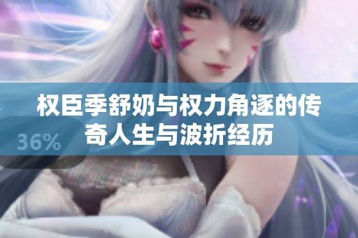 权臣季舒奶与权力角逐的传奇人生与波折经历