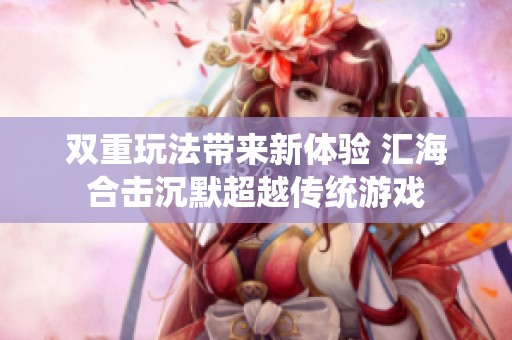 双重玩法带来新体验 汇海合击沉默超越传统游戏