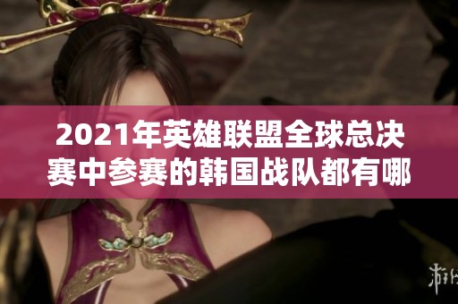 2021年英雄联盟全球总决赛中参赛的韩国战队都有哪些