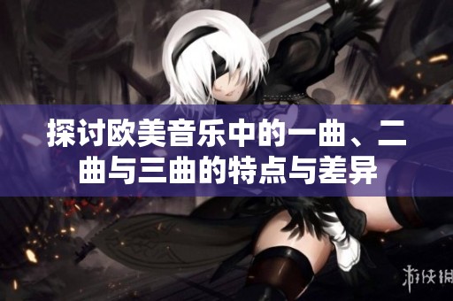 探讨欧美音乐中的一曲、二曲与三曲的特点与差异