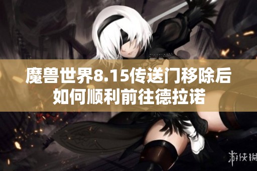 魔兽世界8.15传送门移除后如何顺利前往德拉诺