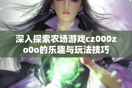 深入探索农场游戏cz000zo0o的乐趣与玩法技巧