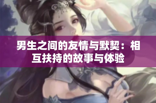 男生之间的友情与默契：相互扶持的故事与体验