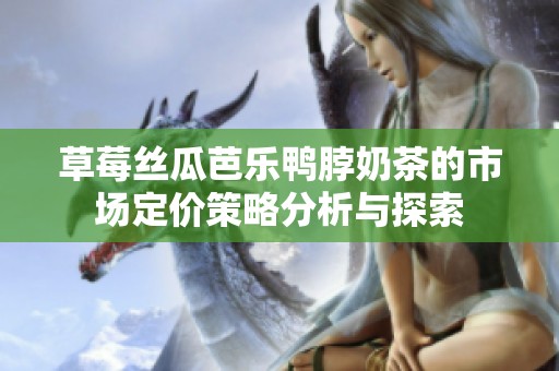 草莓丝瓜芭乐鸭脖奶茶的市场定价策略分析与探索