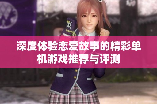 深度体验恋爱故事的精彩单机游戏推荐与评测