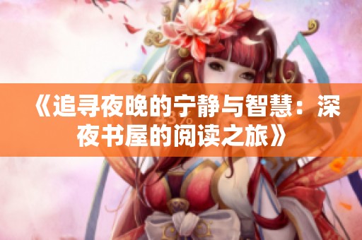 《追寻夜晚的宁静与智慧：深夜书屋的阅读之旅》
