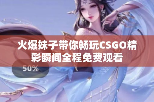 火爆妹子带你畅玩CSGO精彩瞬间全程免费观看