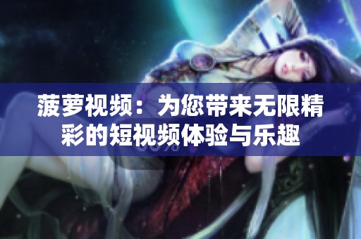 菠萝视频：为您带来无限精彩的短视频体验与乐趣