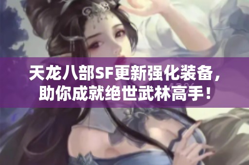 天龙八部SF更新强化装备，助你成就绝世武林高手！