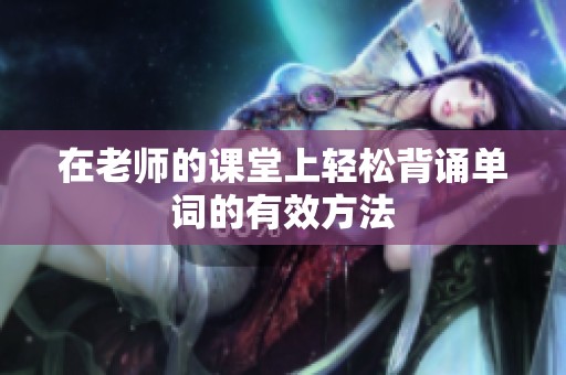 在老师的课堂上轻松背诵单词的有效方法
