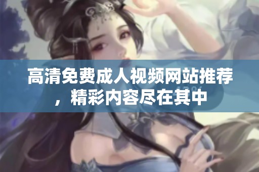 高清免费成人视频网站推荐，精彩内容尽在其中