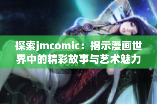 探索jmcomic：揭示漫画世界中的精彩故事与艺术魅力