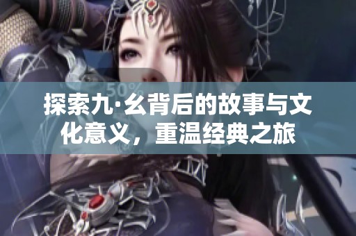 探索九·幺背后的故事与文化意义，重温经典之旅