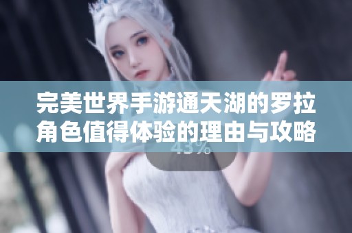 完美世界手游通天湖的罗拉角色值得体验的理由与攻略分析