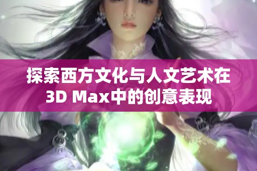 探索西方文化与人文艺术在3D Max中的创意表现