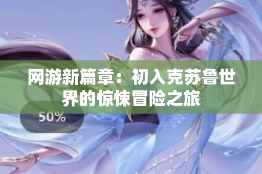 网游新篇章：初入克苏鲁世界的惊悚冒险之旅