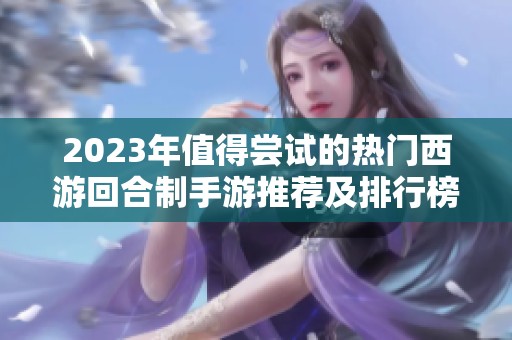 2023年值得尝试的热门西游回合制手游推荐及排行榜
