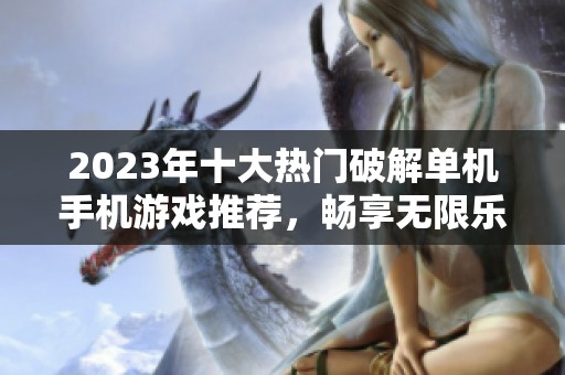 2023年十大热门破解单机手机游戏推荐，畅享无限乐趣