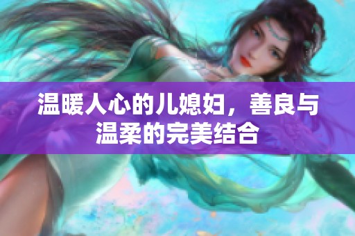 温暖人心的儿媳妇，善良与温柔的完美结合