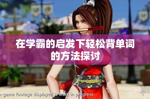 在学霸的启发下轻松背单词的方法探讨