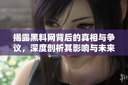 揭露黑料网背后的真相与争议，深度剖析其影响与未来趋势